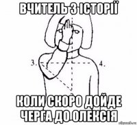 вчитель з історії коли скоро дойде черга до олексія