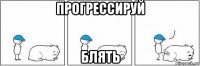 прогрессируй блять