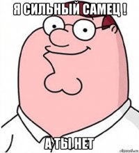 я сильный самец ! а ты нет