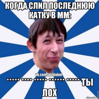 когда слил последнюю катку в мм: ***** **** ***** ****** ***** ты лох