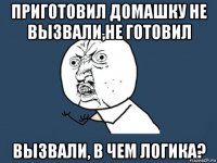 приготовил домашку не вызвали,не готовил вызвали, в чем логика?