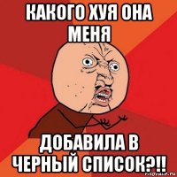 какого хуя она меня добавила в черный список?!!