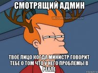 смотрящий админ твоё лицо когда министр говорит тебе о том что у него проблемы в реале