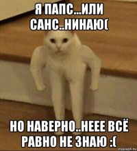 я папс...или санс..нинаю( но наверно..неее всё равно не знаю :(