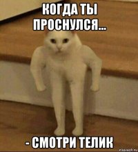 когда ты проснулся... - смотри телик