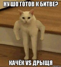 ну шо готов к битве? качёк vs дрыщя