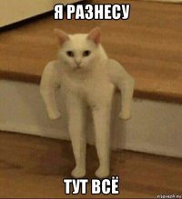 я разнесу тут всё