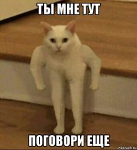 ты мне тут поговори еще