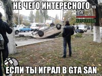 не чего интересного если ты играл в gta san