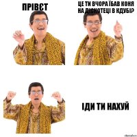 Прівєт Це ти вчора їбав коня на діскотеці в кдубі? Іди ти нахуй