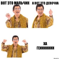 вот это мальчик а вот это девочка ха
геиииииии