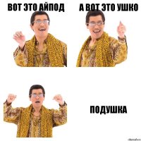 вот это айпод а вот это ушко подушка