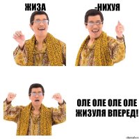 Жиза -Нихуя Оле оле оле оле Жизуля вперед!