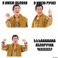 я имею яблоко я имею ручку ъъъаааааааа яблоручка
чеееееее?