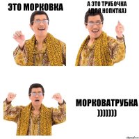 Это морковка А это трубочка
(Для нопитка) Морковатрубка
)))))))