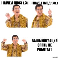 I have a ППОЗ 1.31 I have a КУВД 1.31.1 ваша миграция опять не работает