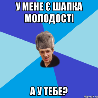 у мене є шапка молодості а у тебе?