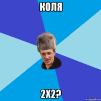 коля 2х2?