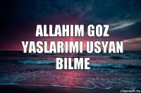 Allahim goz yaslarimi usyan bilme