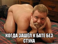  когда зашёл к бате без стука