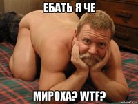 ебать я че мироха? wtf?