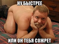 ну быстрее или он тебя сожрет