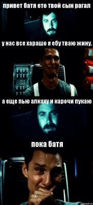 привет батя ето твой сын рагал у нас все харашо я ебу тваю жину. а еще пью алкаху и карочи пукаю пока батя