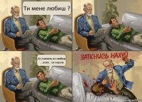 Ти мене любиш ? Ах значить не любиш ... ясно.. ок харош