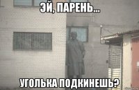  уголька подкинешь?