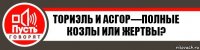 Ториэль и асгор—полные козлы или жертвы?