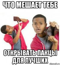 что мешает тебе открывать пакцы для лучших