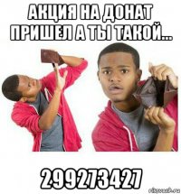 акция на донат пришел а ты такой... 299273427