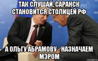 так слушай, саранск становится столицей рф а ольгу абрамову - назначаем мэром