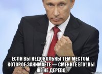  если вы недовольны тем местом, которое занимаете — смените его! вы же не дерево