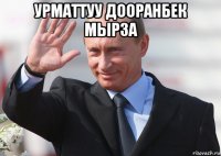 урматтуу дооранбек мырза 