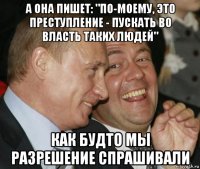 а она пишет: "по-моему, это преступление - пускать во власть таких людей" как будто мы разрешение спрашивали