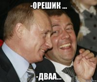 -орешик ... -дваа...