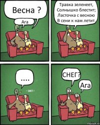 Весна ? Ага Травка зеленеет,
Солнышко блестит;
Ласточка с весною
В сени к нам летит. .... СНЕГ? Ага