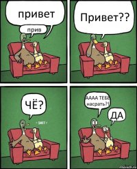 привет прив Привет?? ЧЁ? АААА ТЕБЕ насрать?! ДА