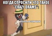 когда спросили что такое "crazy drams": 