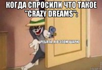 когда спросили что такое "crazy drеams": 