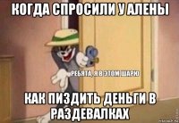 когда спросили у алены как пиздить деньги в раздевалках