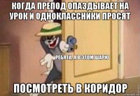 когда препод опаздывает на урок и одноклассники просят посмотреть в коридор