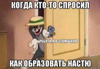 когда кто-то спросил как образовать настю