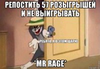 репостить 57 розыгрышей и не выигрывать *mr rage*