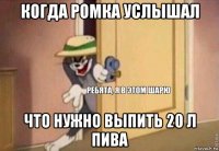 когда ромка услышал что нужно выпить 20 л пива