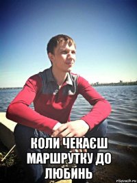  коли чекаєш маршрутку до любинь