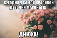 сегодня у самой красивой девочки марины ш. днюха!