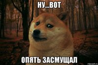 ну...вот опять засмущал