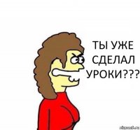 ТЫ УЖЕ СДЕЛАЛ УРОКИ???